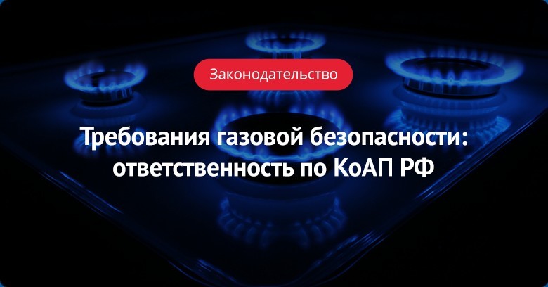 Требования газовой безопасности: ответственность по КоАП РФ